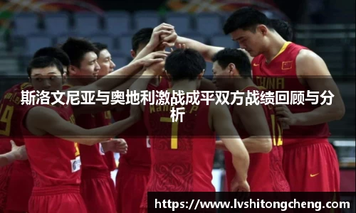 斯洛文尼亚与奥地利激战成平双方战绩回顾与分析