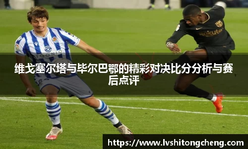 维戈塞尔塔与毕尔巴鄂的精彩对决比分分析与赛后点评